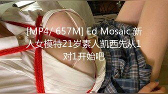 [MP4/ 657M] Ed Mosaic 新人女模特21岁素人凯西先从1对1开始吧