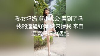 熟女妈妈 啊小老公 看到了吗 我的逼逼好痒 快来操我 来自漂亮妈妈的诱惑