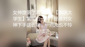 女神堕落了真痛心，【琪琪大学生】繁忙的一周，是谁对女神下手这么狠，一点儿也不怜香惜玉