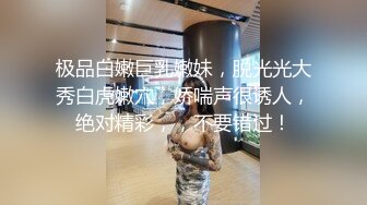 极品白嫩巨乳嫩妹，脱光光大秀白虎嫩穴，娇喘声很诱人，绝对精彩，，不要错过！