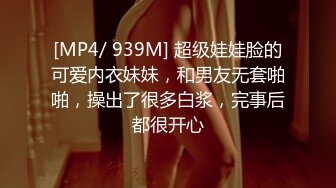 [MP4/ 939M] 超级娃娃脸的可爱内衣妹妹，和男友无套啪啪，操出了很多白浆，完事后都很开心