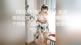 《极品CP?魔手?外购》新流商场女厕，罕见四镜头横扫各个死角，该说不说都是些漂亮气质小姐姐