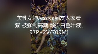 美乳女神Jessica到友人家看猫 被强制高潮 颤抖白色汁液[97P+2V/709M]