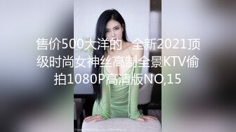 售价500大洋的❤全新2021顶级时尚女神丝高制全景KTV偷拍1080P高清版NO,15