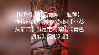 [MP4]【极品女神❤️推荐】推特网红尤物欲子姐姐【小蔡头喵喵】五月定制流出《青色旗袍》高潮乳颤