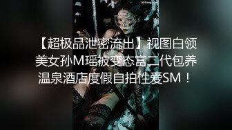 【超极品泄密流出】视图白领美女孙M瑶被变态富二代包养温泉酒店度假自拍性爱SM！