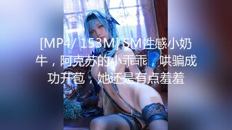 [MP4/ 153M] SM性感小奶牛，阿克苏的小乖乖，哄骗成功开苞，她还是有点羞羞