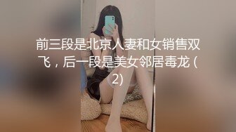 前三段是北京人妻和女销售双飞，后一段是美女邻居毒龙 (2)