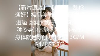 【新片速遞】 【超顶❤️乱伦通奸】极品美熟母与儿子激情邂逅 圆润大奶子令人疯狂 各种姿势浪穴骑茎采精 年轻的身体就是好耐力十足[1.3G/MP4/1:57:56]