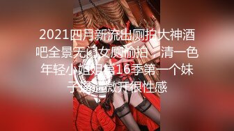 2021四月新流出厕拍大神酒吧全景无门女厕偷拍，清一色年轻小姐姐第16季第一个妹子逼逼微开很性感