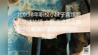 北京98年职校小妹子宾馆后入快速抽插 小嫩逼没怎么被操过站着操好紧顶的啪啪响一直浪叫