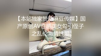 【本站独家赞助麻豆传媒】国产原创AV性感美女勾引侄子之乱伦激情性爱