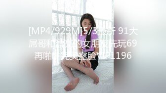 [MP4/929M]5/3最新 91大屌哥和漂亮的女朋友先玩69再啪啪完美露脸VIP1196