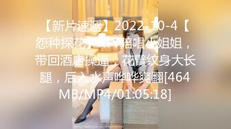 【新片速遞】2022-10-4【怨种探花】KTV陪唱小姐姐，带回酒店操逼，花臂纹身大长腿，后入水声哗哗爽翻[464MB/MP4/01:05:18]