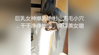 巨乳女神爆乳输出，无毛小穴，干干净净抽插，爽得美女嗷嗷叫！