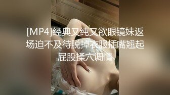 [MP4]经典又纯又欲眼镜妹返场迫不及待脱掉衣服插嘴翘起屁股揉穴调情