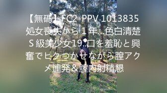 【無碼】FC2-PPV 1013835 処女喪失から１年…色白清楚Ｓ級美少女19..口を羞恥と興奮でヒクつかせながら膣アクメ連発＆膣內射精懇