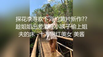 探花李寻欢下海拍黄片新作??趁姐姐出差清纯小姨子偷上姐夫的床 -十万网红美女 美酱