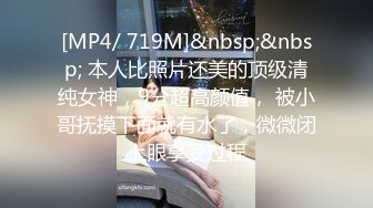 [MP4/ 719M]&nbsp;&nbsp; 本人比照片还美的顶级清纯女神，9分超高颜值， 被小哥抚摸下面就有水了，微微闭上眼享受过程