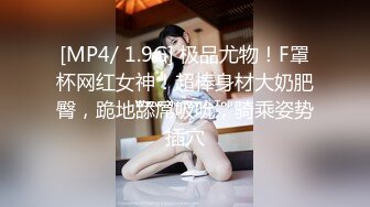 [MP4/ 1.9G] 极品尤物！F罩杯网红女神！超棒身材大奶肥臀，跪地舔屌吸吮，骑乘姿势插穴