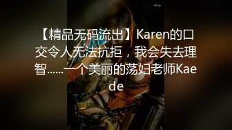 【精品无码流出】Karen的口交令人无法抗拒，我会失去理智......一个美丽的荡妇老师Kaede