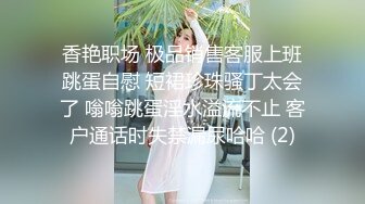 上帝视角真实偸拍情侣销魂造爱，女人味十足连体裙美女姐姐脱光后身材超棒奶子也大，各种体位玩一遍，胸毛哥也很给力