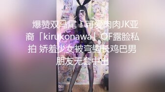 ✨爆赞双马尾！可爱肉肉JK亚裔「kirukonawa」OF露脸私拍 娇羞少女被弯钩长鸡巴男朋友无套中出