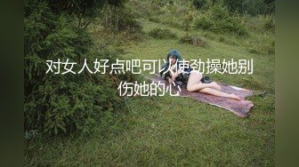 对女人好点吧可以使劲操她别伤她的心