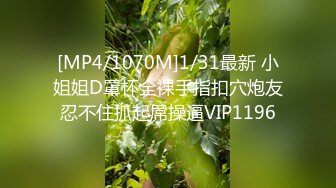 [MP4/1070M]1/31最新 小姐姐D罩杯全裸手指扣穴炮友忍不住抓起屌操逼VIP1196