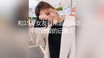 和19岁女友日常运动运动，平时做爱的记录！