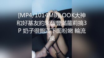 [MP4/1014MB]LOOK大神和好基友約來個豐滿蘿莉搞3P 奶子很飽滿下面粉嫩 輪流操