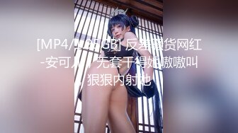 [MP4/1.95GB] 反差骚货网红-安可儿，无套干得她嗷嗷叫，狠狠内射她！