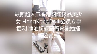 最新超人气香港网红极品美少女 HongKongDoll 会员专享福利 精油娇躯圆臀蜜鲍抽插极致带感