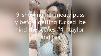 9-showing her meaty pussy before getting fucked  behind the scenes #4 - taylor and lisa