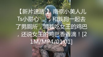 【新片速遞 】 南京小美人儿Ts小甜心❤️：和贱狗一起去了男厕所，蹲着吃女王的鸡巴，还说女王的鸡巴香香滴！[21M/MP4/01:01]