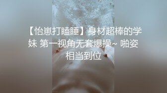 【怡崽打瞌睡】身材超棒的学妹 第一视角无套爆操~ 啪姿相当到位