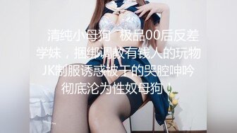 ✿清纯小母狗✿极品00后反差学妹，捆绑调教有钱人的玩物 JK制服诱惑被干的哭腔呻吟 彻底沦为性奴母狗！