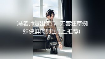 冯老师复出新作  无套狂草蜘蛛侠鲜肉射出 (上,推荐) 