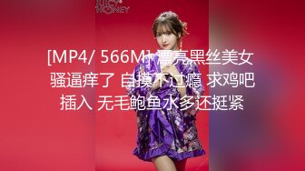 [MP4/ 566M] 漂亮黑丝美女 骚逼痒了 自摸不过瘾 求鸡吧插入 无毛鲍鱼水多还挺紧