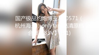 国产极品约炮博主JK_0571（杭州海王）onlyfans高清原档合集【83V】 (31)