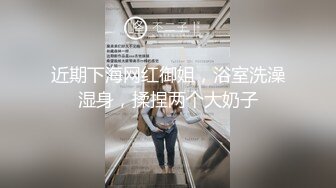 近期下海网红御姐，浴室洗澡湿身，揉捏两个大奶子