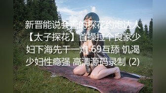 新晋能说会道的探花约炮达人【太子探花】首操拉个良家少妇下海先干一炮 69互舔 饥渴少妇性瘾强 高清源码录制 (2)