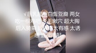 ❤️√巨乳翘臀白皙亚裔 两女吃一根鸡吧 无毛嫩穴 超大胸 后入骑乘 颜值高太有感 太诱惑 直接撸射