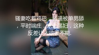 骚妻吃着鸡巴，骚逼被单男舔，平时端庄，床上荡妇，这种反差让人欲罢不能.