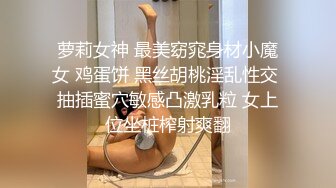 萝莉女神 最美窈窕身材小魔女 鸡蛋饼 黑丝胡桃淫乱性交 抽插蜜穴敏感凸激乳粒 女上位坐桩榨射爽翻