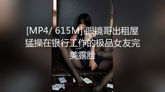 [MP4/ 615M] 眼镜哥出租屋猛操在银行工作的极品女友完美露脸