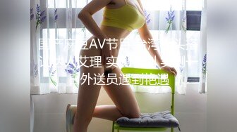 国产麻豆AV节目 台湾街头搭讪达人艾理 实测系列 实测一日外送员遇到艳遇