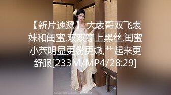 【新片速遞】 大表哥双飞表妹和闺蜜,双双穿上黑丝,闺蜜小茓明显更粉更嫩,艹起来更舒服[233M/MP4/28:29]