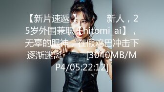 【新片速遞 】 ♈ ♈ ♈新人，25岁外围兼职【hitomi_ai】，无辜的眼神，在假鸡巴冲击下逐渐迷离♈ ♈ ♈[3040MB/MP4/05:22:12]