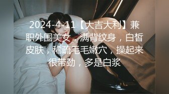 2024-4-11【大吉大利】兼职外围美女，满背纹身，白皙皮肤，稀疏毛毛嫩穴，操起来很带劲，多是白浆